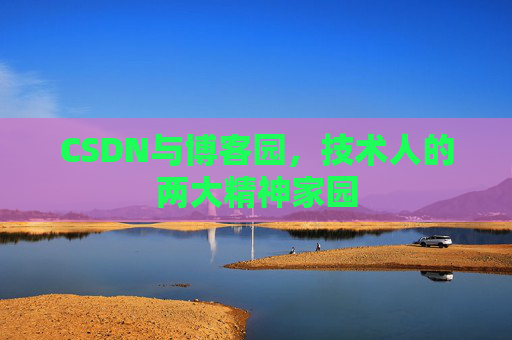 CSDN与博客园，技术人的两大精神家园