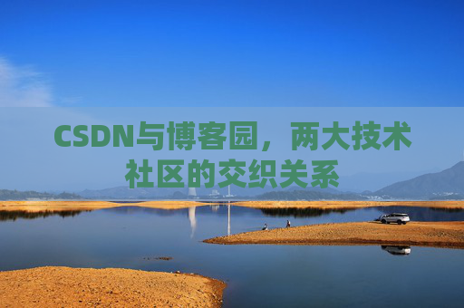 CSDN与博客园，两大技术社区的交织关系